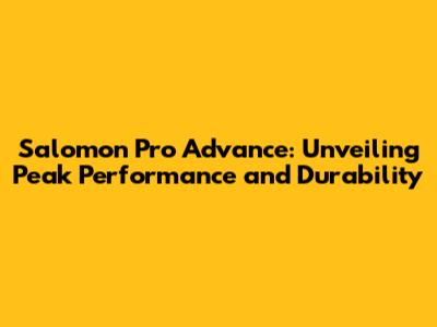 Salomon Pro Advance: Unveiling Peak Performance and Durability