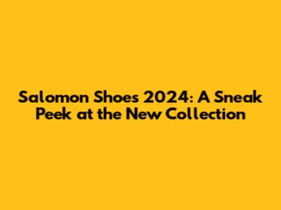 Salomon Shoes 2024: A Sneak Peek at the New Collection