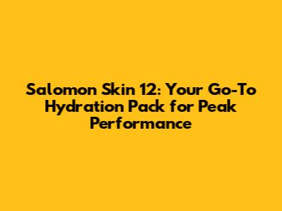 Salomon Skin 12: Your Go-To Hydration Pack for Peak Performance