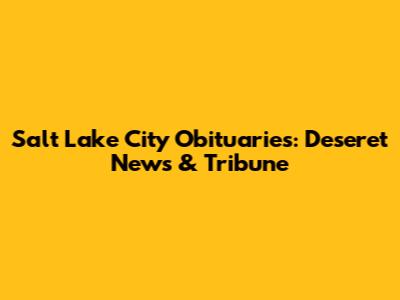 Salt Lake City Obituaries: Deseret News & Tribune