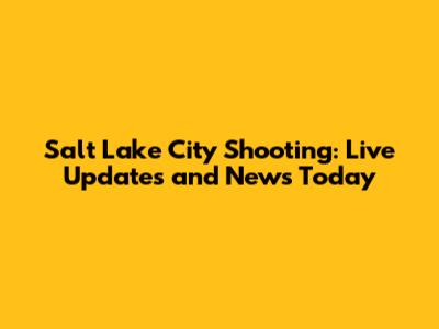 Salt Lake City Shooting: Live Updates and News Today