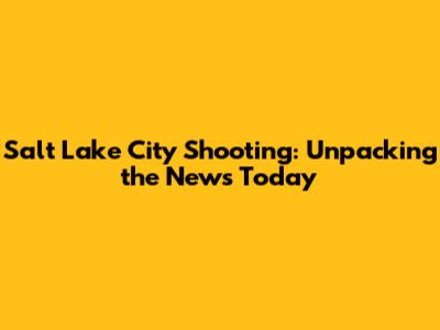 Salt Lake City Shooting: Unpacking the News Today