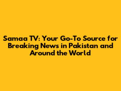 Samaa TV: Your Go-To Source for Breaking News in Pakistan and Around the World