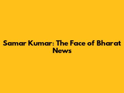 Samar Kumar: The Face of Bharat News