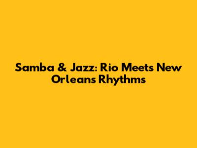 Samba & Jazz: Rio Meets New Orleans Rhythms
