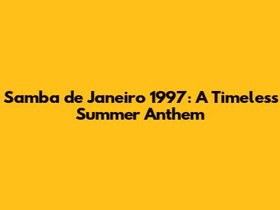 Samba de Janeiro 1997: A Timeless Summer Anthem