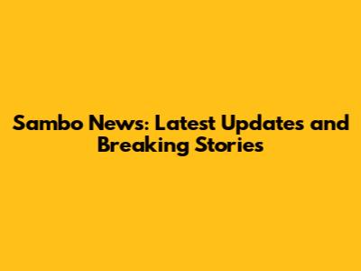Sambo News: Latest Updates and Breaking Stories