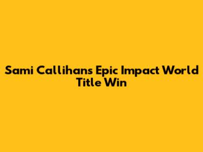 Sami Callihan's Epic Impact World Title Win
