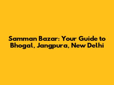 Samman Bazar: Your Guide to Bhogal, Jangpura, New Delhi