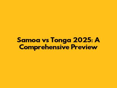 Samoa vs Tonga 2025: A Comprehensive Preview