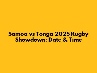 Samoa vs Tonga 2025 Rugby Showdown: Date & Time
