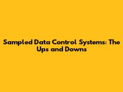 Sampled Data Control Systems: The Ups and Downs