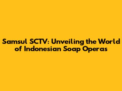 Samsul SCTV: Unveiling the World of Indonesian Soap Operas