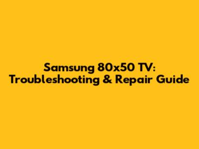 Samsung 80x50 TV: Troubleshooting & Repair Guide