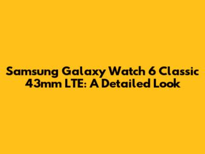 Samsung Galaxy Watch 6 Classic 43mm LTE: A Detailed Look