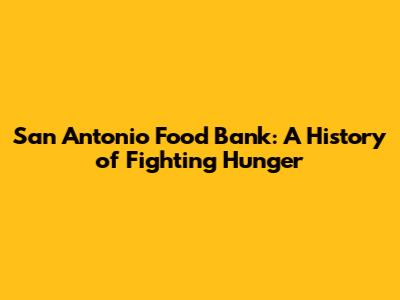 San Antonio Food Bank: A History of Fighting Hunger