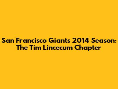 San Francisco Giants' 2014 Season: The Tim Lincecum Chapter