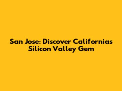 San Jose: Discover California's Silicon Valley Gem
