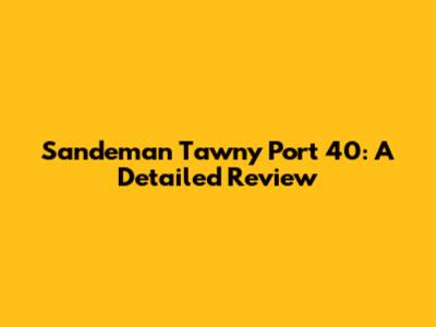 Sandeman Tawny Port 40: A Detailed Review