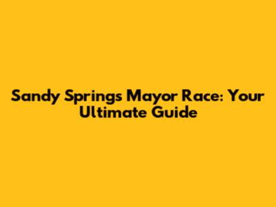 Sandy Springs Mayor Race: Your Ultimate Guide