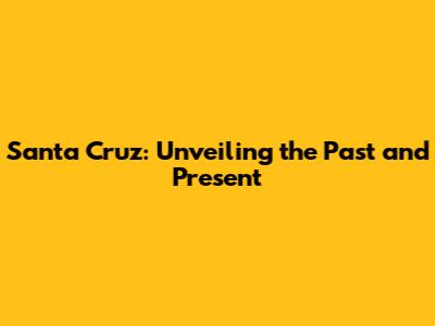 Santa Cruz: Unveiling the Past and Present