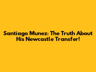 Santiago Munez: The Truth About His Newcastle Transfer!