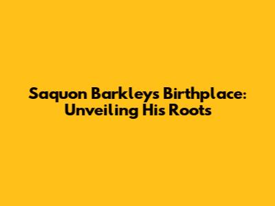 Saquon Barkley's Birthplace: Unveiling His Roots