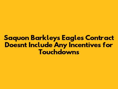 Saquon Barkley's Eagles Contract Doesn't Include Any Incentives for Touchdowns