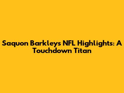 Saquon Barkley's NFL Highlights: A Touchdown Titan