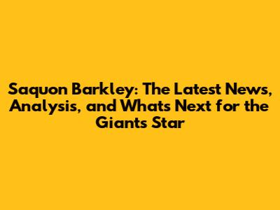 Saquon Barkley: The Latest News, Analysis, and What's Next for the Giants' Star