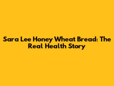 Sara Lee Honey Wheat Bread: The Real Health Story