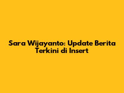 Sara Wijayanto: Update Berita Terkini di Insert