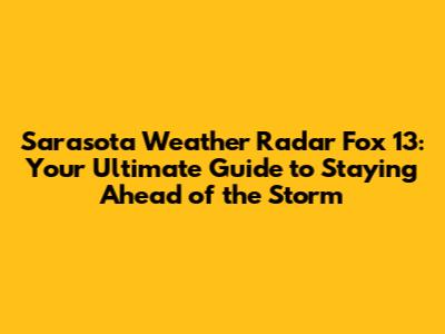 Sarasota Weather Radar Fox 13: Your Ultimate Guide to Staying Ahead of the Storm