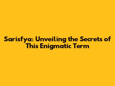 Sarisfya: Unveiling the Secrets of This Enigmatic Term