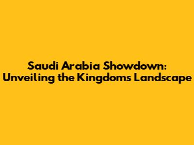 Saudi Arabia Showdown: Unveiling the Kingdom's Landscape