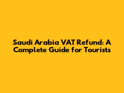 Saudi Arabia VAT Refund: A Complete Guide for Tourists