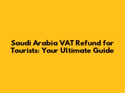 Saudi Arabia VAT Refund for Tourists: Your Ultimate Guide