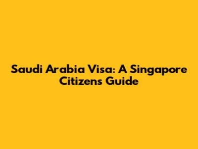 Saudi Arabia Visa: A Singapore Citizen's Guide