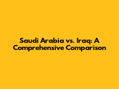 Saudi Arabia vs. Iraq: A Comprehensive Comparison
