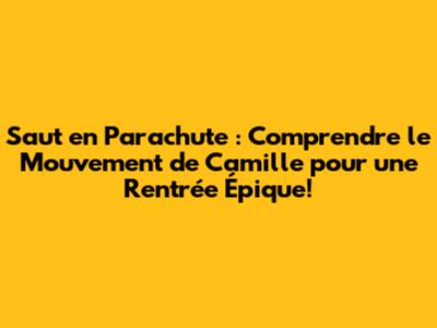 Saut en Parachute : Comprendre le Mouvement de Camille pour une Rentrée Épique!