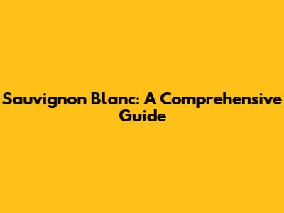 Sauvignon Blanc: A Comprehensive Guide