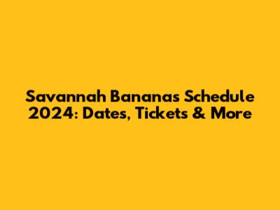 Savannah Bananas Schedule 2024: Dates, Tickets & More