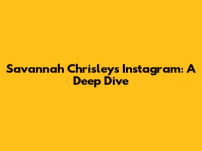 Savannah Chrisley's Instagram: A Deep Dive