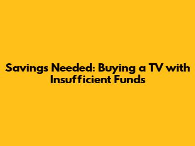 Savings Needed: Buying a TV with Insufficient Funds