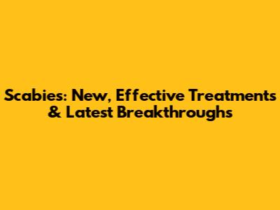 Scabies: New, Effective Treatments & Latest Breakthroughs