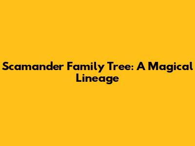 Scamander Family Tree: A Magical Lineage