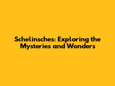 Schelinsches: Exploring the Mysteries and Wonders