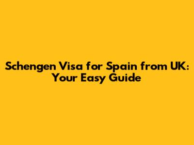 Schengen Visa for Spain from UK: Your Easy Guide