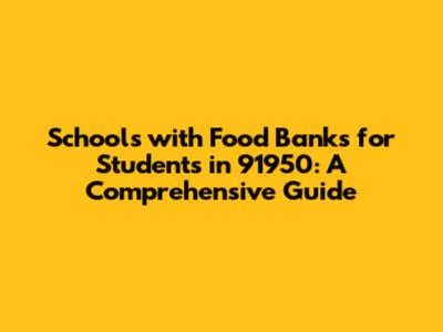 Schools with Food Banks for Students in 91950: A Comprehensive Guide