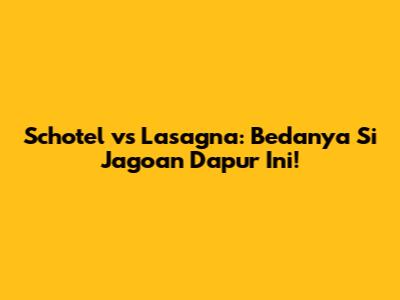Schotel vs Lasagna: Bedanya Si Jagoan Dapur Ini!
